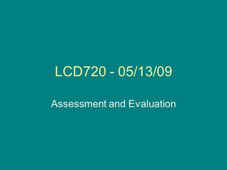 LCD720 - 05/13/09 Assessment and Evaluation. Announcements Lesson plan / final paper –Due today Evaluations: –Online at