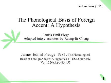 1 The Phonological Basis of Foreign Accent: A Hypothesis James Emil Flege Adapted into classnotes by Raung-fu Chung James Edmil Fledge 1981. The Phonological.