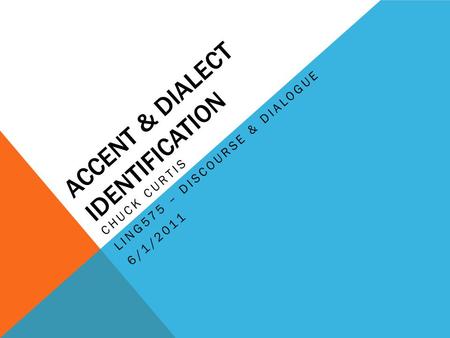 ACCENT & DIALECT IDENTIFICATION CHUCK CURTIS LING575 – DISCOURSE & DIALOGUE 6/1/2011.