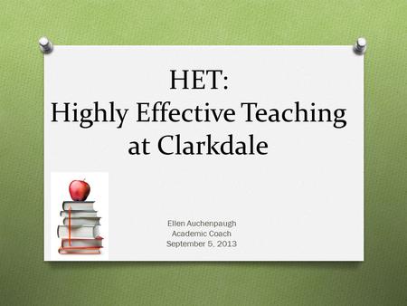 HET: Highly Effective Teaching at Clarkdale Ellen Auchenpaugh Academic Coach September 5, 2013.