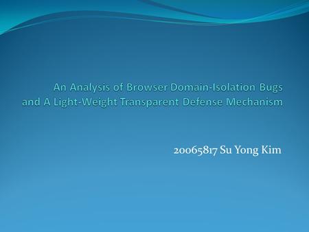 20065817 Su Yong Kim. Contents Domain Isolation Real-World Attacks Script Accenting Mechanism Attack Scenarios Revisited Performance Conclusion 2.