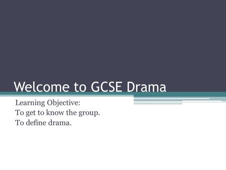 Welcome to GCSE Drama Learning Objective: To get to know the group. To define drama.