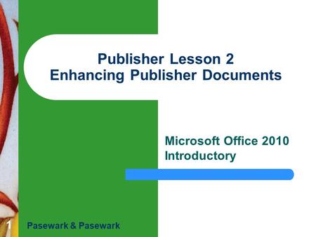 1 Publisher Lesson 2 Enhancing Publisher Documents Microsoft Office 2010 Introductory Pasewark & Pasewark.