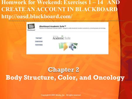 Copyright © 2005 Mosby, Inc. All rights reserved. Body Structure, Color, and Oncology Homwork for Weekend: Exercises 1 – 14 AND CREATE AN ACCOUNT IN BLACKBOARD.