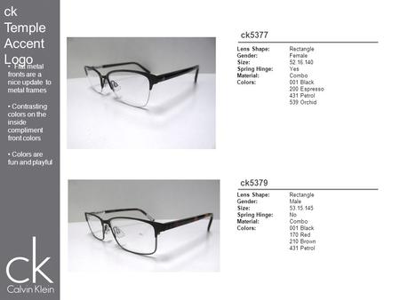 Ck5377 Lens Shape:Rectangle Gender:Female Size:52.16.140 Spring Hinge:Yes Material:Combo Colors:001 Black 200 Espresso 431 Petrol 539 Orchid Lens Shape:Rectangle.