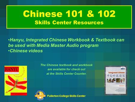 Fullerton College Skills Center Chinese 101 & 102 Skills Center Resources The Chinese textbook and workbook are available for check out at the Skills Center.