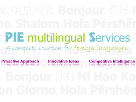 AN OVERVIEW 2013 PIE MULTILINGUAL SERVICES 2 End-to-end outsourcing solution with multilingual expertise. Run by experienced professionals from multifaceted.