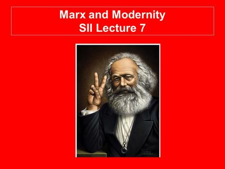 Marx and Modernity SII Lecture 7