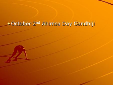 October 2 nd Ahimsa Day Gandhiji When the situation needs improvement, Gandhi offers guidance: “You must be the change you wish to see in the world.”