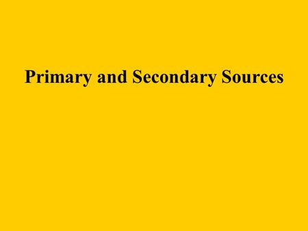 Primary and Secondary Sources. Primary Sources are accounts recorded at the time of an event which may include eyewitness accounts, diaries, letters,