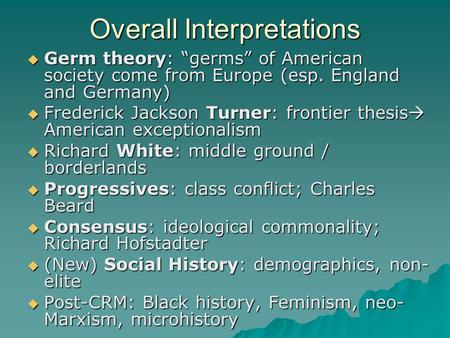 Overall Interpretations  Germ theory: “germs” of American society come from Europe (esp. England and Germany)  Frederick Jackson Turner: frontier thesis.