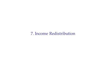 7. Income Redistribution. Outline 1.Definitions of Poverty 2.Measurement of Poverty and Inequality 3.Income Distribution and the Life Cycle 4.Policy Issues: