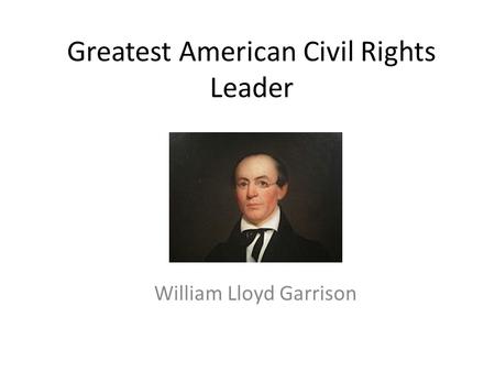 Greatest American Civil Rights Leader William Lloyd Garrison.