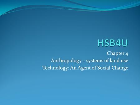 Chapter 4 Anthropology – systems of land use Technology: An Agent of Social Change.