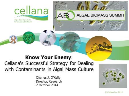 Page 1 © Cellana 2014 © Cellana Inc. 2014 Know Your Enemy: Cellana's Successful Strategy for Dealing with Contaminants in Algal Mass Culture Charles J.