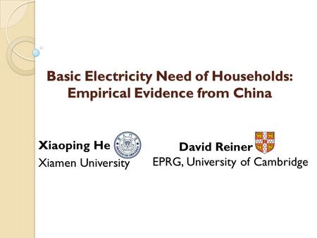 Basic Electricity Need of Households: Empirical Evidence from China Xiaoping He Xiamen University David Reiner EPRG, University of Cambridge.