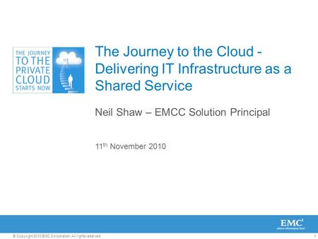 1© Copyright 2010 EMC Corporation. All rights reserved. The Journey to the Cloud - Delivering IT Infrastructure as a Shared Service Neil Shaw – EMCC Solution.