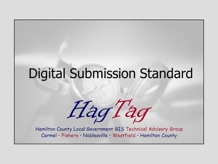 Digital Submission Standard HagTag Hamilton County Local Government GIS Technical Advisory Group Carmel Fishers Noblesville Westfield Hamilton County.