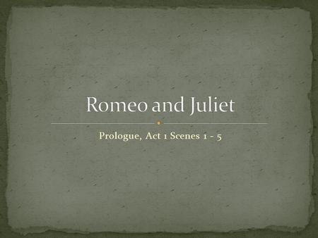 Prologue, Act 1 Scenes 1 - 5. Unlike many plays or stories, we are told what is going to happen throughout the play (plot). It is a story of two families.