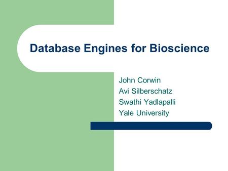 Database Engines for Bioscience John Corwin Avi Silberschatz Swathi Yadlapalli Yale University.