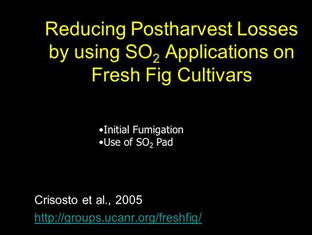 Reducing Postharvest Losses by using SO 2 Applications on Fresh Fig Cultivars Crisosto et al., 2005  Initial Fumigation.