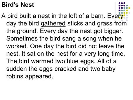 Bird's Nest A bird built a nest in the loft of a barn. Every day the bird gathered sticks and grass from the ground. Every day the nest got bigger. Sometimes.