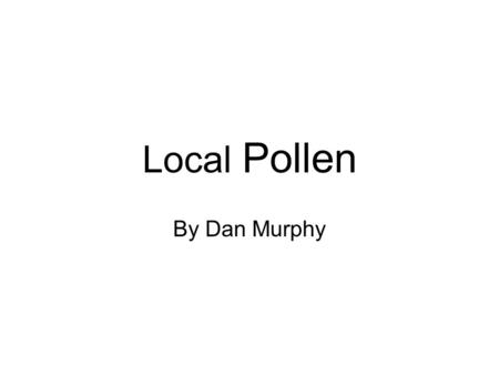 Local Pollen By Dan Murphy. I started by collecting flowers from different trees and flowers in my neigborhood. After removing the stamens I made slides.