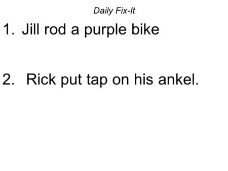 Daily Fix-It 1. Jill rod a purple bike 2. Rick put tap on his ankel.