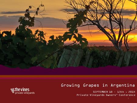 SEPTEMBER 10 - 13th, 2014 Private Vineyards Owners’ Conference Growing Grapes in Argentina 1.