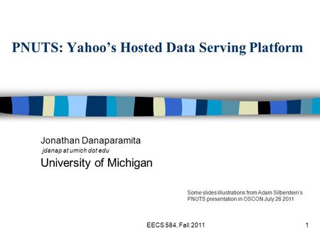 PNUTS: Yahoo’s Hosted Data Serving Platform Jonathan Danaparamita jdanap at umich dot edu University of Michigan EECS 584, Fall 20111 Some slides/illustrations.