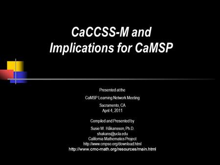 Presented at the CaMSP Learning Network Meeting Sacramento, CA April 4, 2011 Compiled and Presented by Susie W. Håkansson, Ph.D. California.