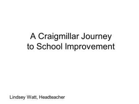 A Craigmillar Journey to School Improvement Lindsey Watt, Headteacher.