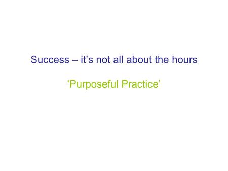 Success – it’s not all about the hours ‘Purposeful Practice’