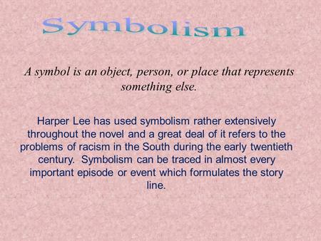 A symbol is an object, person, or place that represents something else. Harper Lee has used symbolism rather extensively throughout the novel and a great.