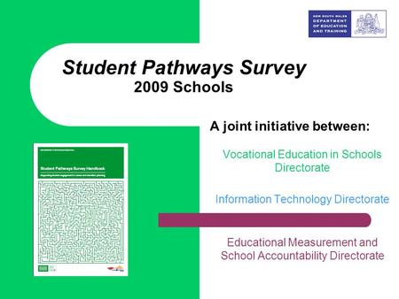 Student Pathways Survey 2009 Schools A joint initiative between: Vocational Education in Schools Directorate Information Technology Directorate Educational.