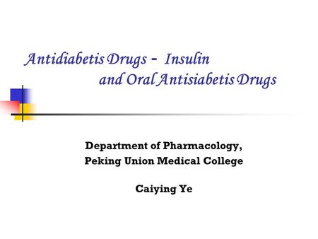 Antidiabetis Drugs － Insulin and Oral Antisiabetis Drugs Department of Pharmacology, Peking Union Medical College Caiying Ye.