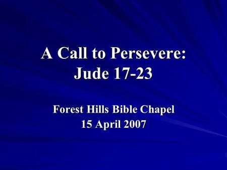 A Call to Persevere: Jude 17-23 Forest Hills Bible Chapel 15 April 2007.