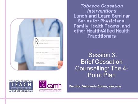 Tobacco Cessation Interventions Lunch and Learn Seminar Series for Physicians, Family Health Teams, and other Health/Allied Health Practitioners Session.