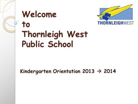 Welcome to Thornleigh West Public School Kindergarten Orientation 2013  2014.