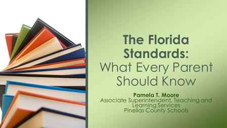 Pamela T. Moore Associate Superintendent, Teaching and Learning Services Pinellas County Schools The Florida Standards: What Every Parent Should Know.