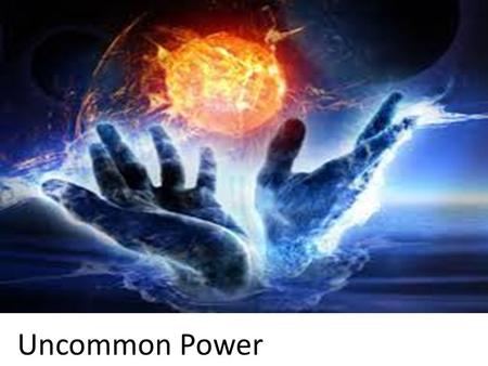 Uncommon Power. John 14:11-12 NIV Believe me when I say that I am in the Father and the Father is in me; or at least believe on the evidence of the miracles.