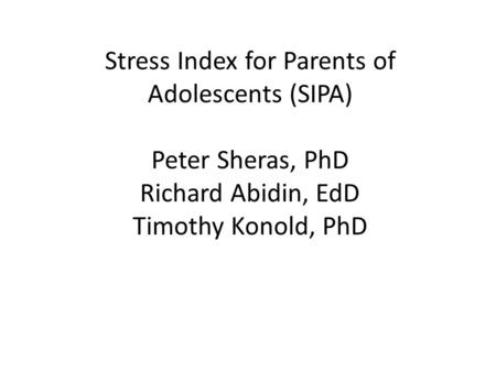 Stress Index for Parents of Adolescents (SIPA) Peter Sheras, PhD Richard Abidin, EdD Timothy Konold, PhD.