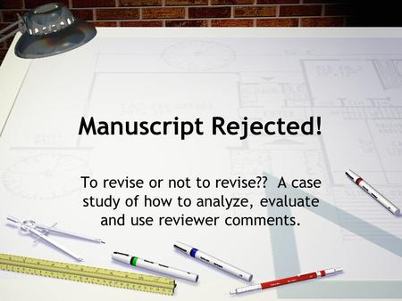 Manuscript Rejected! To revise or not to revise?? A case study of how to analyze, evaluate and use reviewer comments.