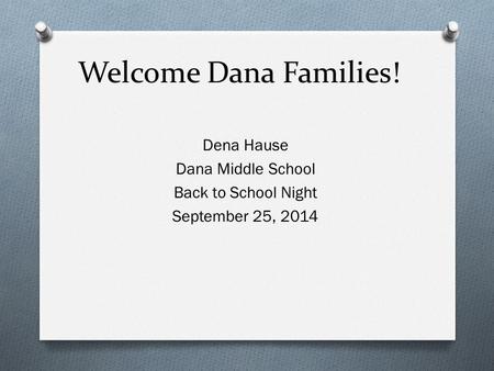 Welcome Dana Families! Dena Hause Dana Middle School Back to School Night September 25, 2014.