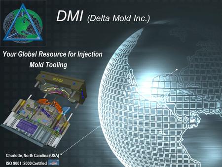 Your Global Resource for Injection Mold Tooling Charlotte, North Carolina (USA) ISO 9001: 2000 Certified DMI (Delta Mold Inc.)