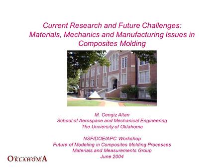 M. Cengiz Altan School of Aerospace and Mechanical Engineering The University of Oklahoma NSF/DOE/APC Workshop Future of Modeling in Composites Molding.