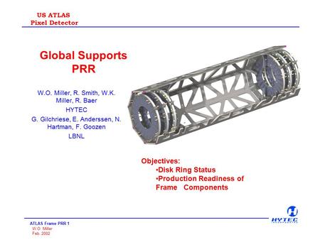 ATLAS Frame PRR 1 W.O. Miller Feb. 2002 US ATLAS Pixel Detector Global Supports PRR W.O. Miller, R. Smith, W.K. Miller, R. Baer HYTEC G. Gilchriese, E.