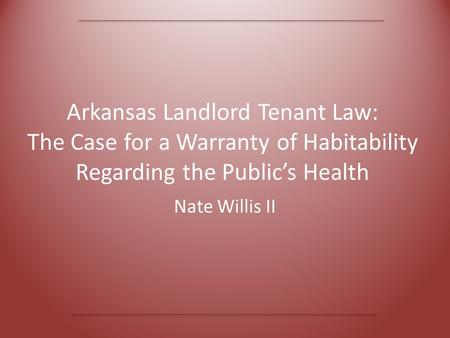 Arkansas Landlord Tenant Law: The Case for a Warranty of Habitability Regarding the Public’s Health Nate Willis II.