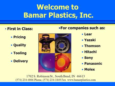 Welcome to Bamar Plastics, Inc. 1702 S. Robinson St., South Bend, IN 46613 (574) 234-4066 Phone, (574) 234-1849 Fax www.bamarplastics.com First in Class: