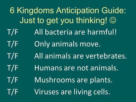 6 Kingdoms Anticipation Guide: Just to get you thinking! T/FAll bacteria are harmful! T/FOnly animals move. T/FAll animals are vertebrates. T/FHumans are.